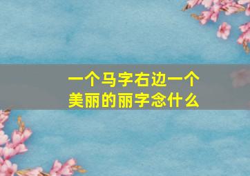 一个马字右边一个美丽的丽字念什么