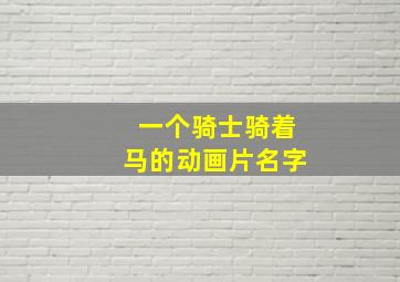 一个骑士骑着马的动画片名字