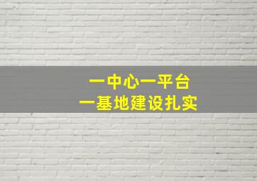 一中心一平台一基地建设扎实