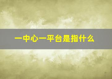 一中心一平台是指什么