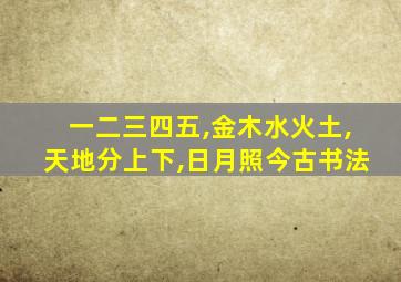 一二三四五,金木水火土,天地分上下,日月照今古书法