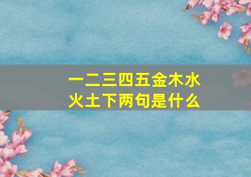 一二三四五金木水火土下两句是什么