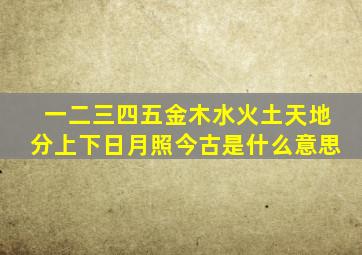 一二三四五金木水火土天地分上下日月照今古是什么意思