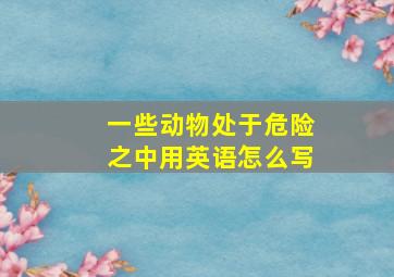 一些动物处于危险之中用英语怎么写