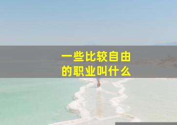 一些比较自由的职业叫什么