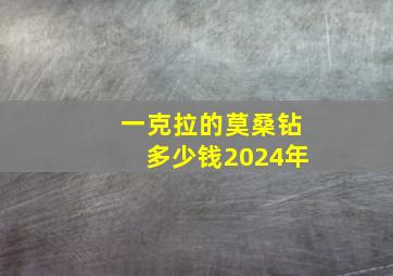 一克拉的莫桑钻多少钱2024年