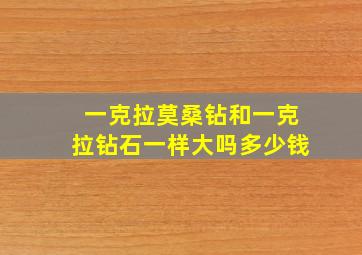 一克拉莫桑钻和一克拉钻石一样大吗多少钱