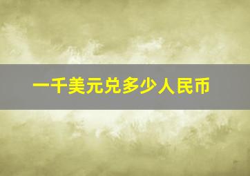 一千美元兑多少人民币