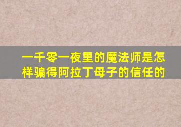 一千零一夜里的魔法师是怎样骗得阿拉丁母子的信任的