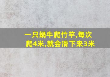 一只蜗牛爬竹竿,每次爬4米,就会滑下来3米