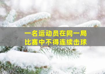 一名运动员在同一局比赛中不得连续击球