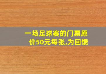 一场足球赛的门票原价50元每张,为回馈