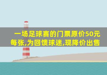 一场足球赛的门票原价50元每张,为回馈球迷,现降价出售