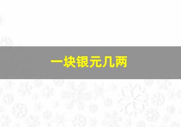 一块银元几两