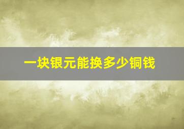 一块银元能换多少铜钱