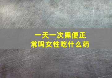 一天一次黑便正常吗女性吃什么药