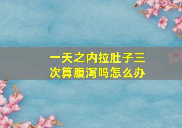 一天之内拉肚子三次算腹泻吗怎么办