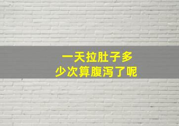 一天拉肚子多少次算腹泻了呢