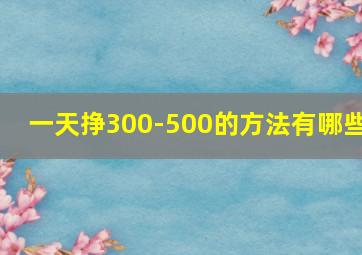 一天挣300-500的方法有哪些