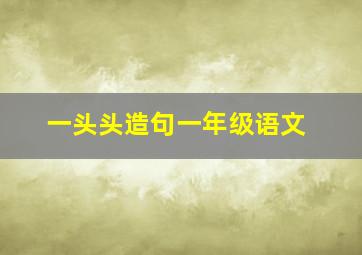 一头头造句一年级语文