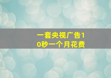 一套央视广告10秒一个月花费