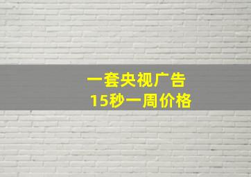 一套央视广告15秒一周价格