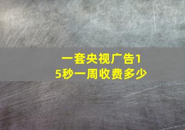 一套央视广告15秒一周收费多少