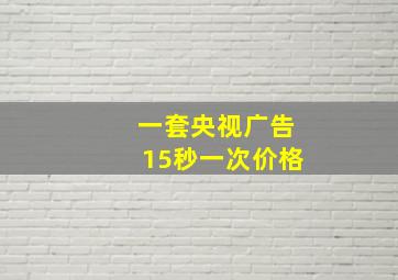 一套央视广告15秒一次价格