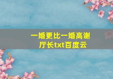 一婚更比一婚高谢厅长txt百度云