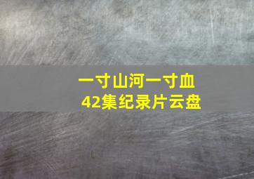 一寸山河一寸血42集纪录片云盘