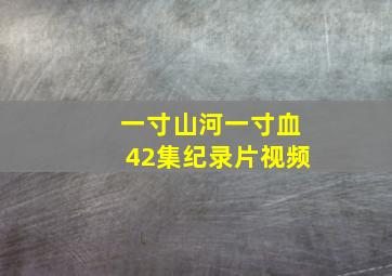 一寸山河一寸血42集纪录片视频