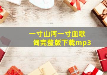 一寸山河一寸血歌词完整版下载mp3