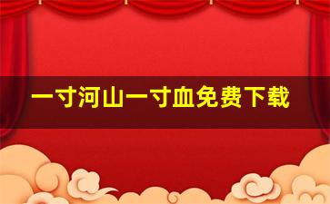 一寸河山一寸血免费下载