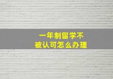 一年制留学不被认可怎么办理