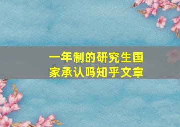 一年制的研究生国家承认吗知乎文章