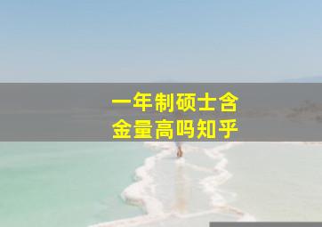 一年制硕士含金量高吗知乎