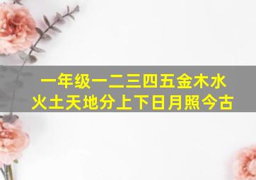 一年级一二三四五金木水火土天地分上下日月照今古