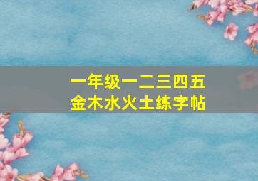 一年级一二三四五金木水火土练字帖