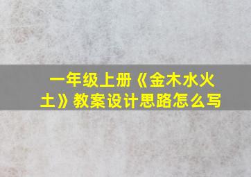 一年级上册《金木水火土》教案设计思路怎么写