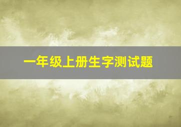 一年级上册生字测试题