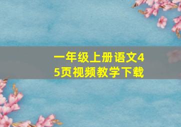 一年级上册语文45页视频教学下载