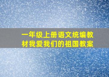 一年级上册语文统编教材我爱我们的祖国教案