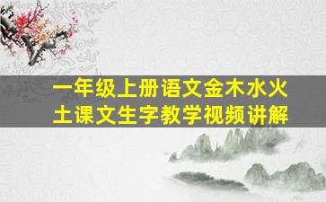 一年级上册语文金木水火土课文生字教学视频讲解