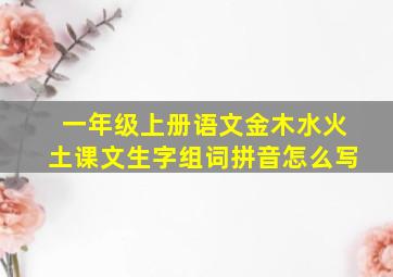 一年级上册语文金木水火土课文生字组词拼音怎么写