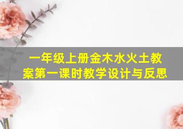 一年级上册金木水火土教案第一课时教学设计与反思