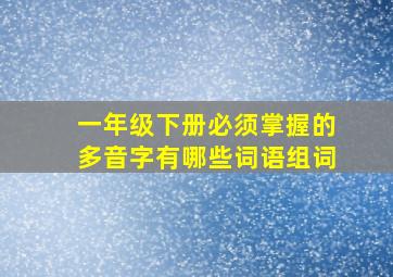 一年级下册必须掌握的多音字有哪些词语组词