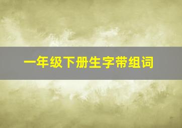 一年级下册生字带组词