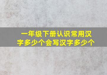 一年级下册认识常用汉字多少个会写汉字多少个