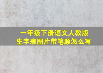 一年级下册语文人教版生字表图片带笔顺怎么写