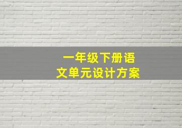 一年级下册语文单元设计方案